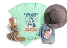 4th Of July Democracy Is Dying But Hey Nice Fireworks Shirt, Fourth of July