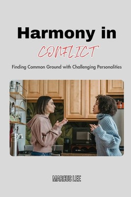 Harmony in Conflict Finding Common Ground with Challenging Personalities Lee