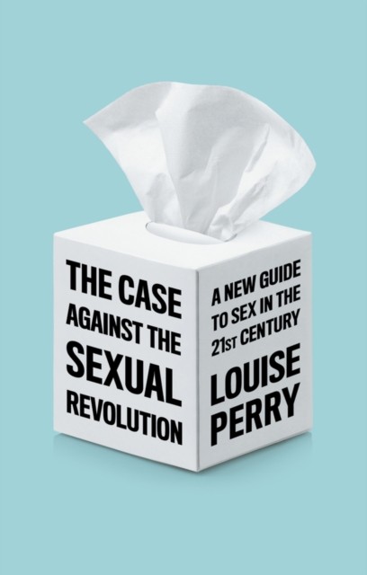 The Case Against the Sexual Revolution by Louise Perry HARDBACK 9781509549986