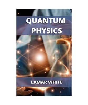 Quantum Physics For Beginners: Understanding How Everything Works by a Simplifie