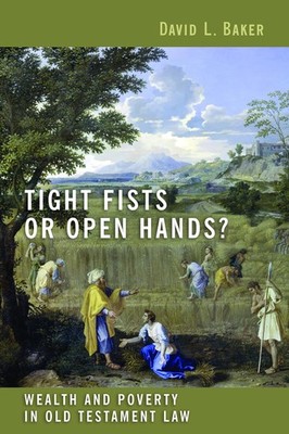 Tight Fists or Open Hands?: Wealth and Poverty in Old Testament Law by Baker