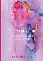 ÜBer Die Liebe - Befreiung Aus Der Versklavung Katharina Ossko