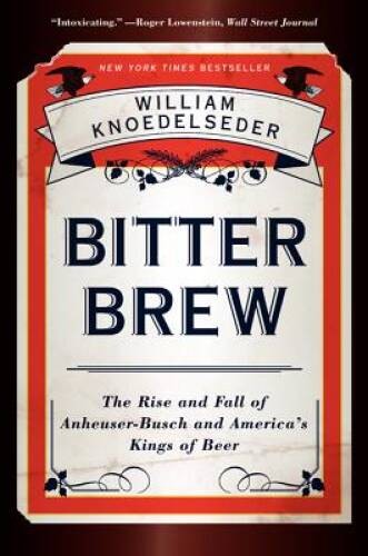 Bitter Brew: The Rise and Fall of Anheuser-Busch and America's K - VERY GOOD