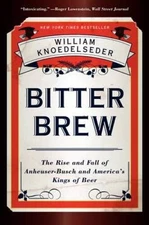 Bitter Brew: The Rise and Fall of Anheuser-Busch and America's K - VERY GOOD