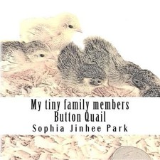 My Tiny Family Members: Button Quail by Sophia Jinhee Park [Paperback]