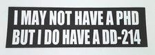 I MAY NOT HAVE A PHD BUT I DO HAVE A DD-214 (10") Military Bumper Sticker IM
