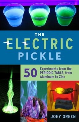 The Electric Pickle : 50 Experiments from the Periodic Table, fro