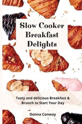 Slow Cooker Breakfast Delights: Tasty and delicious Breakfast & Brunch to Start
