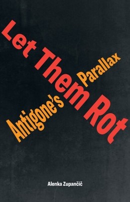 Alenka Zupancic - Let Them Rot   Antigone's Parallax - New Paperb - T9000z
