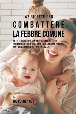 47 Ricette Per Combattere La Febbre Comune: Nutri Il Tuo Corpo Con I Nutrienti G