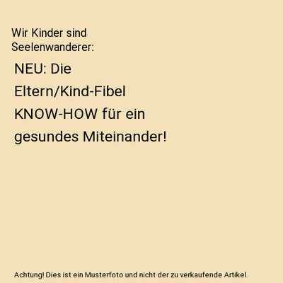Wir Kinder sind Seelenwanderer: NEU: Die Eltern/Kind-Fibel KNOW-HOW für ein ges