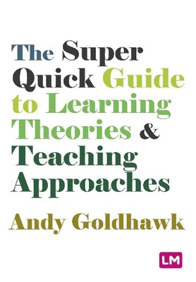 The Super Quick Guide to Learning Theories and Teaching Approaches by Andy Goldh