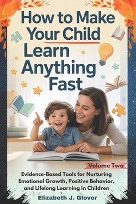 How To Make Your Child Learn Anything Fast: Evidence-Based Tools for Nurturing E