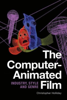 The Computer-Animated Film: Industry, Style and Genre - Hardback NEW Holliday, C