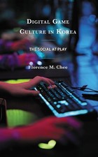 Florence M. Chee Digital Game Culture in Kore...