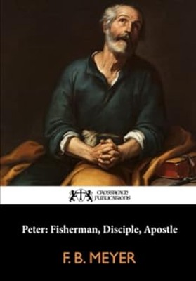 Peter: Fisherman, Disciple, Apostle Paperback F. B. Meyer