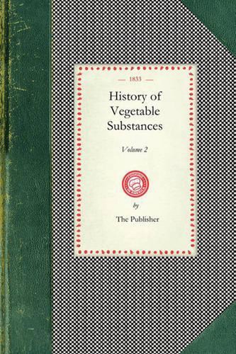 History of Vegetable Substances Vol. I: Used in the Arts, in Domestic Economy, a