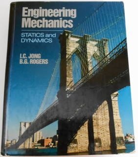 ENGINEERING MECHANICS: STATICS & DYNAMICS By I. C. Jong & B. G. Rogers