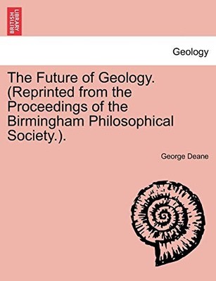 Deane - Future of Geology. Reprinted from the Proceedings of the Birm - X555z