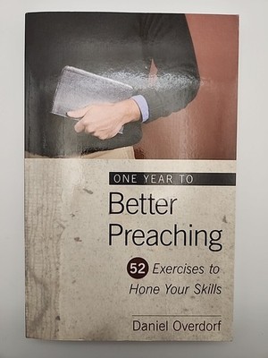 One Year to Better Preaching-52 Exercises to Hone Your Skills By Daniel Overdorf