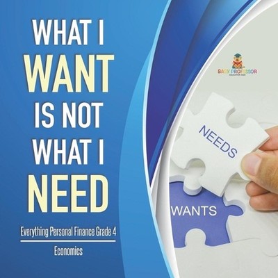 What I Want is Not What I Need Everything Personal Finance Grade 4 Economics by