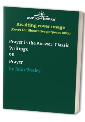 Prayer is the Answer: Classic Writings ..., John Wesley