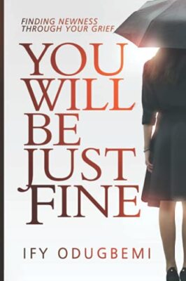 You will be just fine: Finding newness through your grief by Ify Odugbemi ...