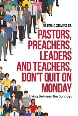 Pastors, Preachers, Leaders and Teachers, Don't Quit on Monday: Living Between t