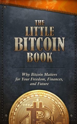 The Little Bitcoin Book: Why Bitcoin Matters for Your Freedom, Finances, and...