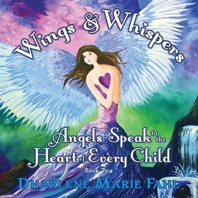 Wings & Whispers: Angels Speak to the Heart of Every Child by Dharlene Marie Fah