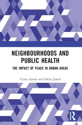 Neighbourhoods and Public Health: The Impact of Place in Urban Areas by Uzma Ajm
