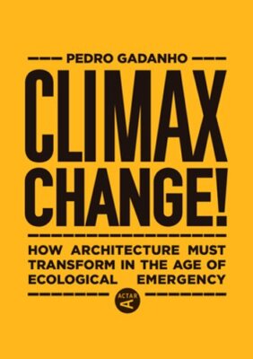 Climax Change!: How Architecture Must Transform in the Age of Ecological: New