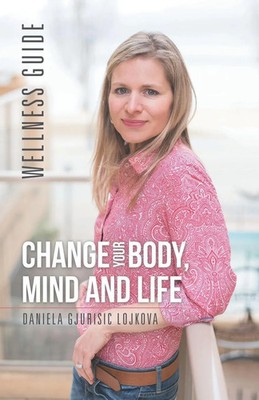 Change Your Body, Mind and Life Wellness Guide Daniela Gjurisic Lojkova Buch