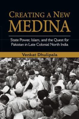 Creating a New Medina: State Power, Islam, and the Quest for Pakistan in Late Co