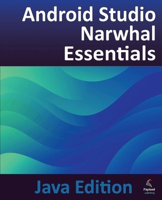 Android Studio Narwhal Essentials - Java Edition: Developing Android Apps Using 