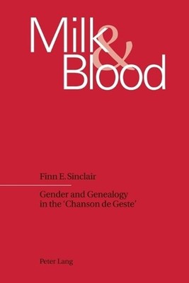 Milk & Blood: Gender and Genealogy in the 'Chanson De Geste' by Finn E. Sinclair