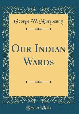 Our Indian Wards (Classic Reprint), George W. Many