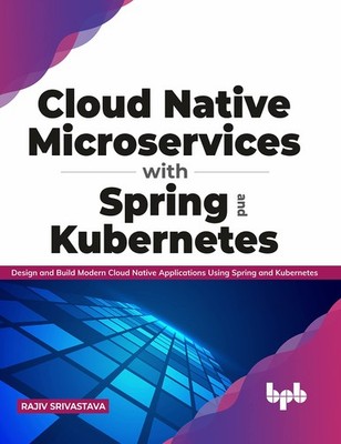Cloud Native Microservices with Spring and Kubernetes: Design and Build Mode...