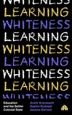 Learning Whiteness: Education and the Settler Colonial State by Sriprakash, Ara