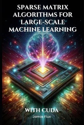 Sparse Matrix Algorithms for Large-Scale Machine Learning With CUDA by Jamie Flu