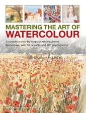 Mastering the Art of Watercolour : A Complete Step-by-step Course in Painting...