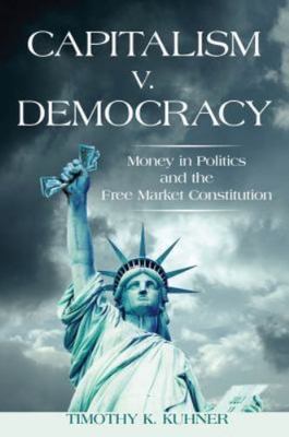 Capitalism v. Democracy: Money in Politics and the Free Market Constitution, Kuh
