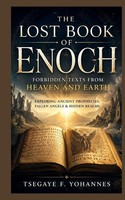 The Lost Book Of Enoch: Forbidden Texts From Heaven And Earth Tsegaye F. Yohanne