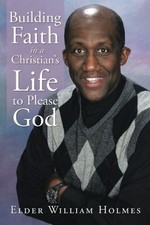 BUILDING FAITH IN A CHRISTIANS LIFE TO PLEASE GOD By Elder William Holmes *NEW*
