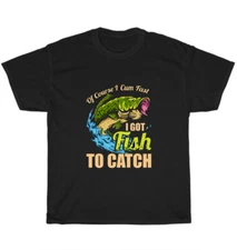 Of Course I Cum Fast I Got Fish To Catch T-Shirt Fisher Fishing Funny Tee Gift