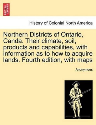 Northern Districts of Ontario, Canda. Their Climate, Soil, Products and Capabili
