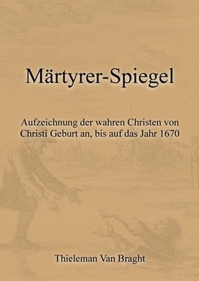 Mrtyrer-Spiegel: Aufzeichnung der wahren Christen von Christi Geburt an, bis auf