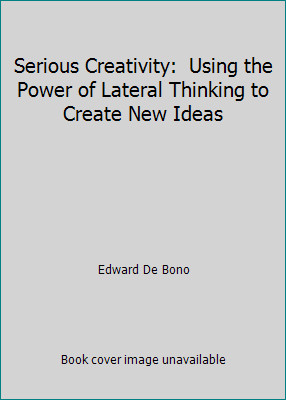 Serious Creativity:  Using the Power of Lateral Thinking to Create New Ideas