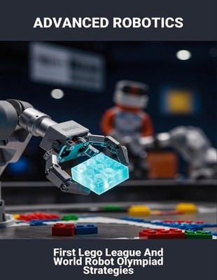 Advanced Robotics: First Lego League And World Robot Olympiad Strategies by Sant