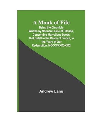 A Monk of Fife; Being the Chronicle Written by Norman Leslie of Pitcullo, Concer